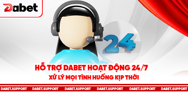 Hỗ trợ Dabet hoạt động 24/7, xử lý mọi tình huống kịp thời