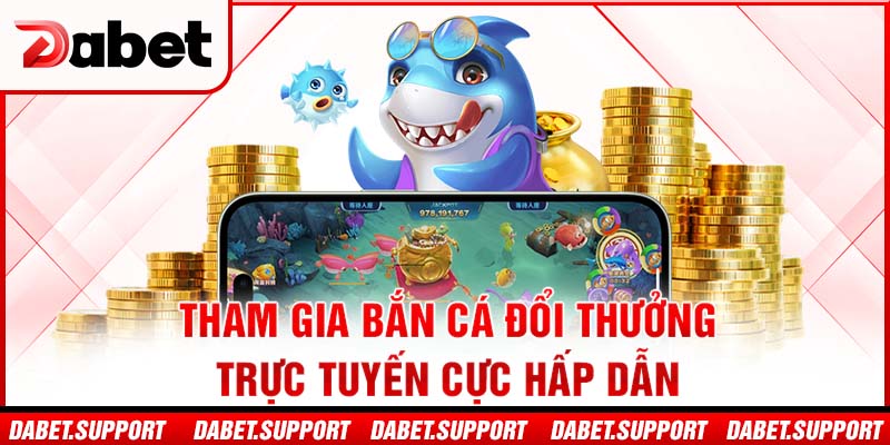 Tham gia bắn cá đổi thưởng trực tuyến cực hấp dẫn
