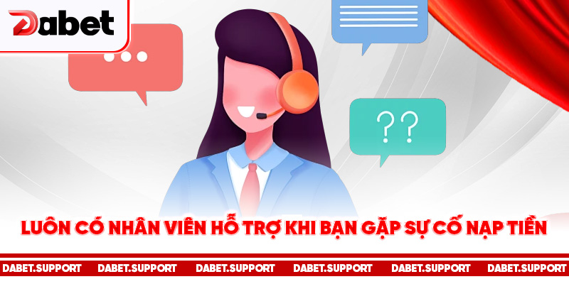 Luôn có nhân viên hỗ trợ khi bạn gặp sự cố nạp tiền