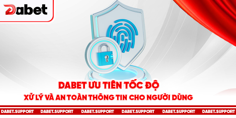 Dabet ưu tiên tốc độ xử lý và an toàn thông tin cho người dùng