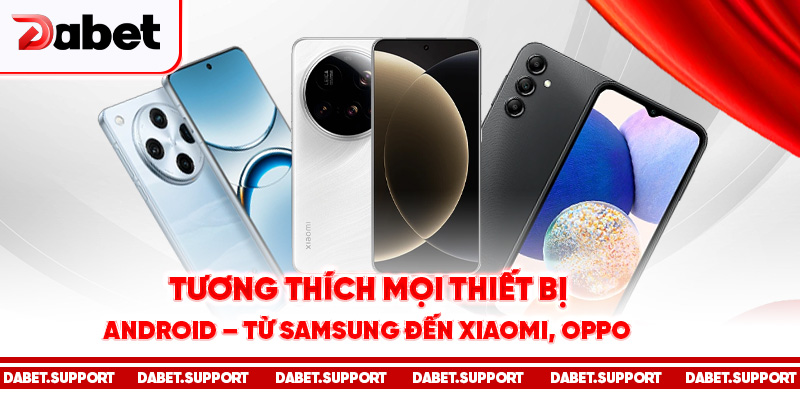 Tương thích mọi thiết bị Android – từ Samsung đến Xiaomi, Oppo